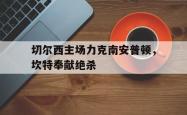 开云体育入口-切尔西主场力克南安普顿，坎特奉献绝杀的简单介绍